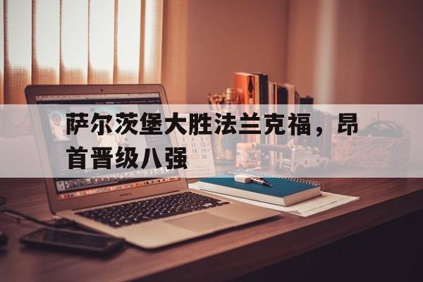 包含萨尔茨堡大胜法兰克福，昂首晋级八强的词条