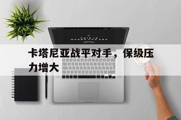 关于卡塔尼亚战平对手,保级压力增大的信息 关于卡塔尼亚战平对手,保级压力增大的信息